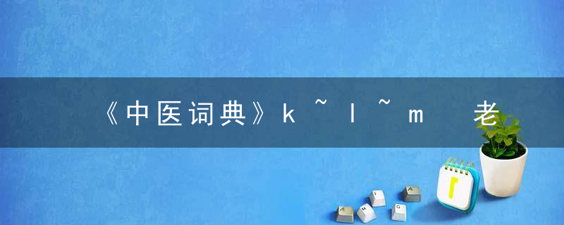 《中医词典》k~l~m 老汉绞罾（céng层），《中医词典》夏惟勤